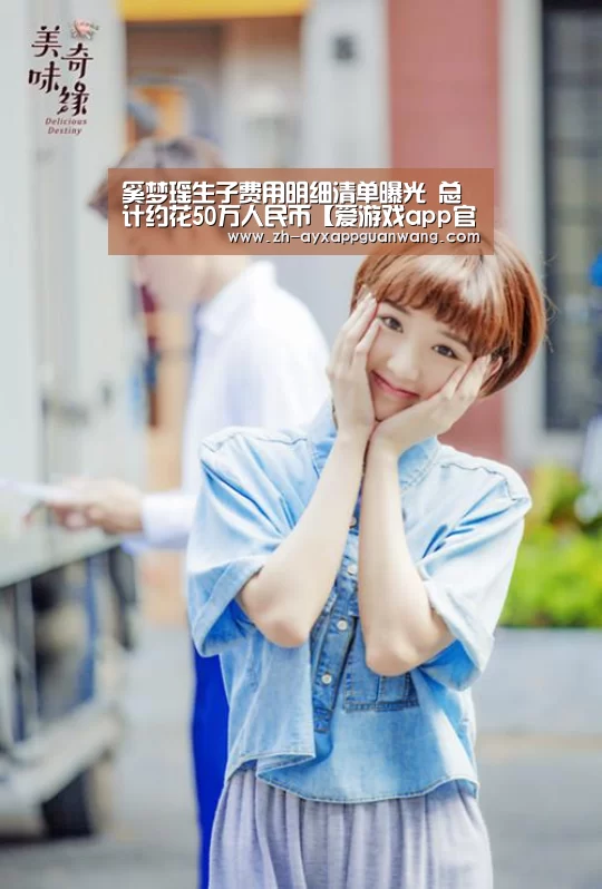 奚梦瑶生子费用明细清单曝光 总计约花50万人民币【爱游戏app官网】(图1) 爱游戏app官网