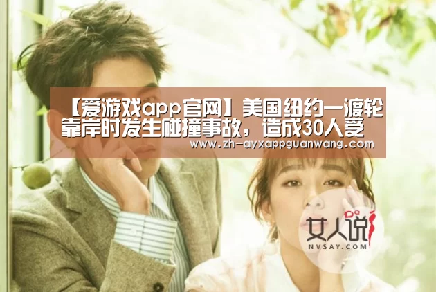 【爱游戏app官网】美国纽约一渡轮靠岸时发生碰撞事故,造成30人受伤(图2) 爱游戏app官网